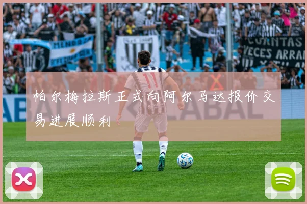 帕尔梅拉斯正式向阿尔马达报价交易进展顺利