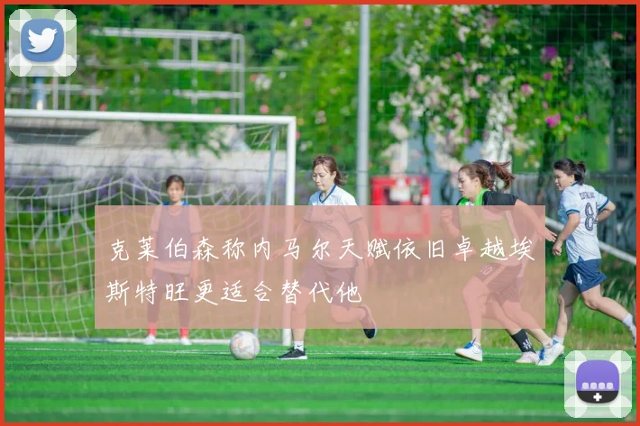 克莱伯森称内马尔天赋依旧卓越埃斯特旺更适合替代他