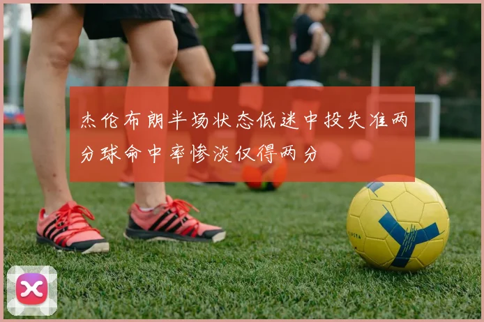 杰伦布朗半场状态低迷中投失准两分球命中率惨淡仅得两分