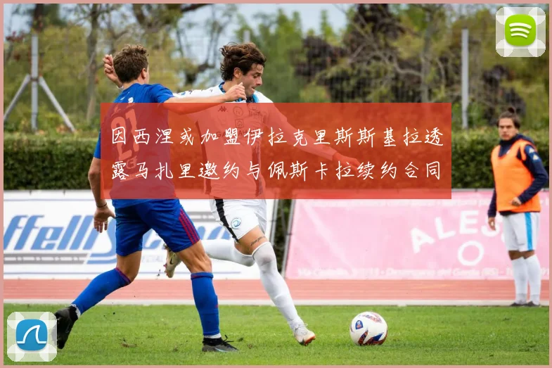 因西涅或加盟伊拉克里斯斯基拉透露马扎里邀约与佩斯卡拉续约合同