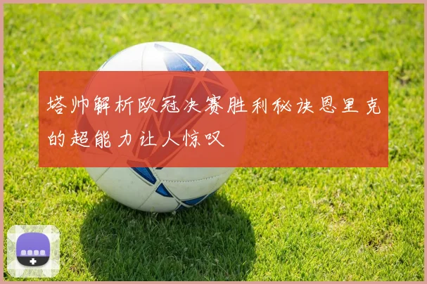 塔帅解析欧冠决赛胜利秘诀恩里克的超能力让人惊叹