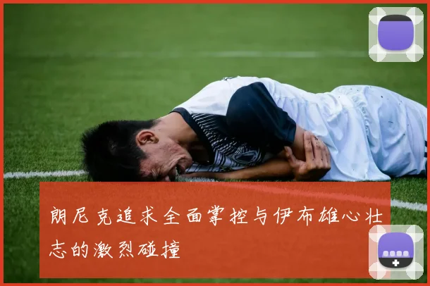 朗尼克追求全面掌控与伊布雄心壮志的激烈碰撞