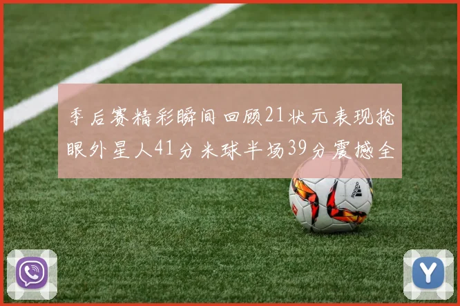 季后赛精彩瞬间回顾21状元表现抢眼外星人41分米球半场39分震撼全场