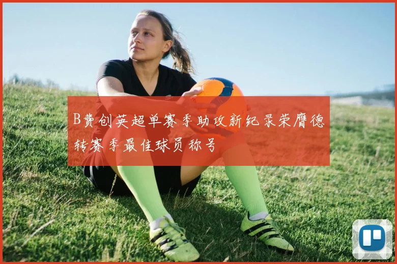 B费创英超单赛季助攻新纪录荣膺德转赛季最佳球员称号