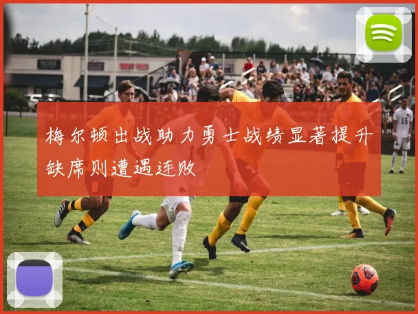 梅尔顿出战助力勇士战绩显著提升缺席则遭遇连败