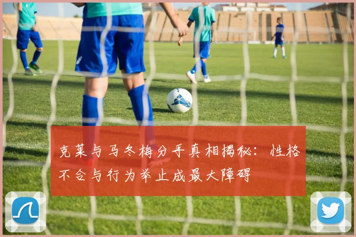克莱与马冬梅分手真相揭秘：性格不合与行为举止成最大障碍