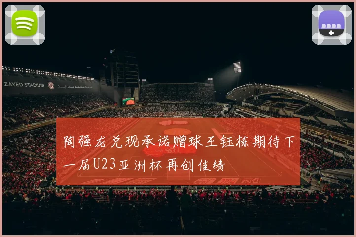 陶强龙兑现承诺赠球王钰栋期待下一届U23亚洲杯再创佳绩