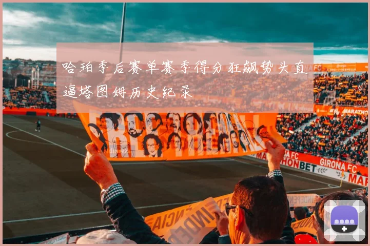 哈珀季后赛单赛季得分狂飙势头直逼塔图姆历史纪录