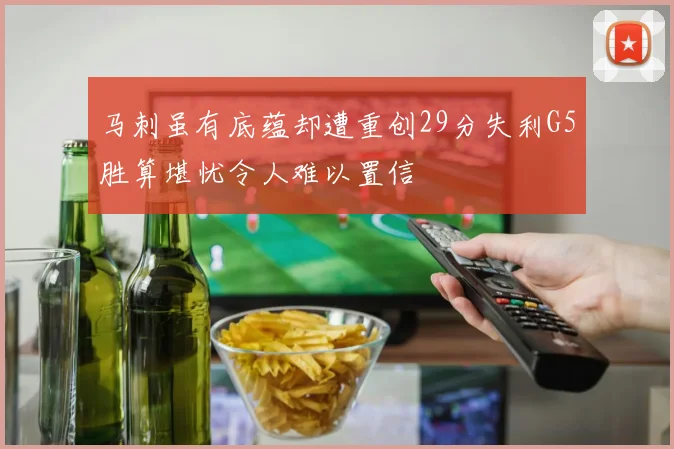 马刺虽有底蕴却遭重创29分失利G5胜算堪忧令人难以置信