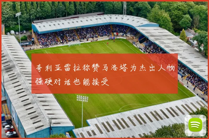 夸利亚雷拉称赞马洛塔为杰出人物强硬对话也能接受