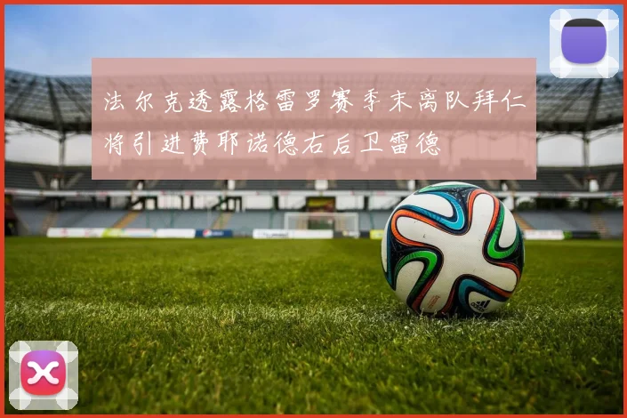 法尔克透露格雷罗赛季末离队拜仁将引进费耶诺德右后卫雷德