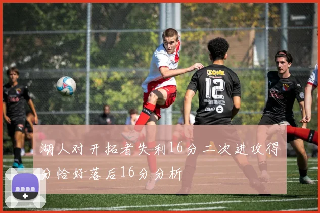 湖人对开拓者失利16分二次进攻得分恰好落后16分分析